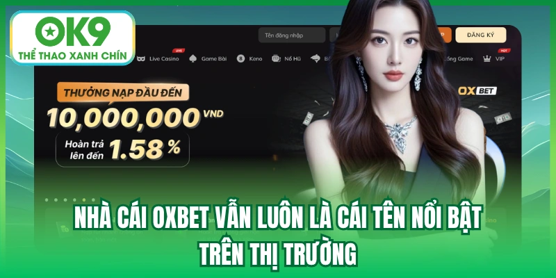 Nhà cái Oxbet vẫn luôn là cái tên nổi bật trên thị trường