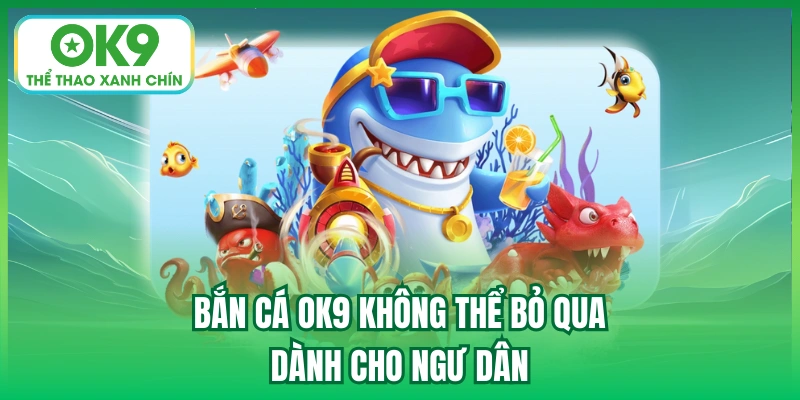 Bắn Cá OK9 không thể bỏ qua dành cho ngư dân