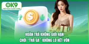 Hoàn Trả Không Giới Hạn - Chơi “Thả Ga” Không Lo Hết Vốn
